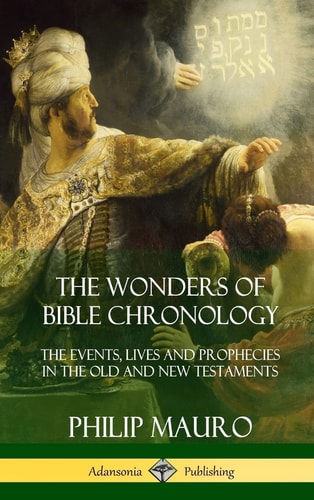 The Wonders of Bible Chronology The Events, Lives and Prophecies in the Old and New Testaments (Hardcover) — Philip Mauro