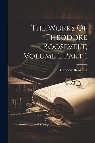The Works Of Theodore Roosevelt, Volume 1, Part 1 — Theodore Roosevelt