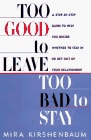 Too Good to Leave, Too Bad to Stay: A Step-by- Step Guide to Help You Decide Whether Stay or Get out Your Relationship — Mira Kirshenbaum