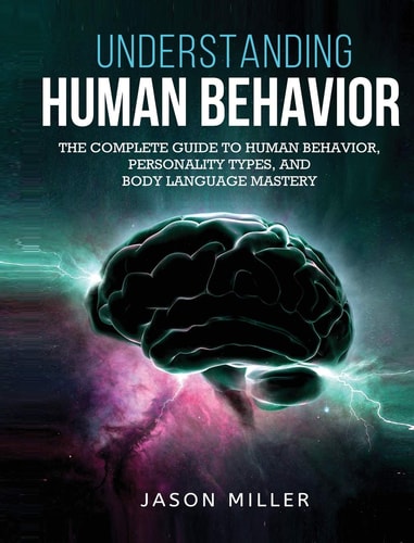 Understanding Human Behavior The Complete Guide to Human Behavior, Personality Types, and Body Language Mastery — Jason Miller