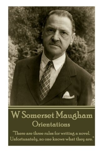 W. Somerset Maugham – Orientations There Are Three Rules for Writing a Novel. Unfortunately, No One Knows What They Are. — W. Somerset Maugham