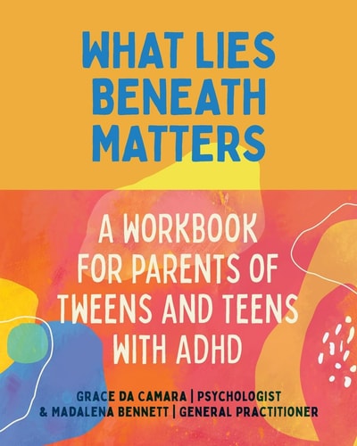 What Lies Beneath Matters A Workbook for Parents of Tweens and Teens with Attention Deficit Hyperactivity Disorder (ADHD) — Grace Da Camara