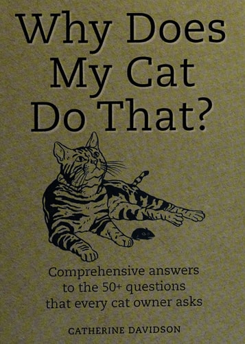Why Does My Cat Do That? Comprehensive Answers to the 50+ Questions that Every Cat Owner Asks — Catherine Davidson