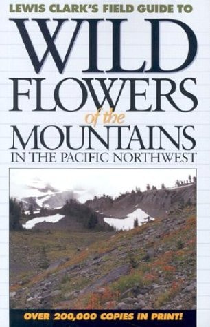 Wild Flowers of the Mountains: In the Pacific Northwest (Lewis Clark’s Field Guide To…) — Lewis J. Clark