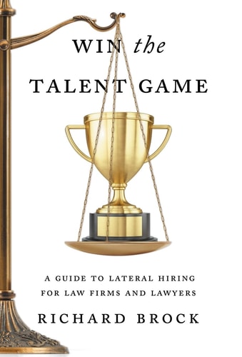 Win the Talent Game A Guide to Lateral Hiring for Law Firms and Lawyers — Richard Brock