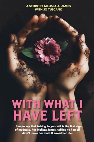 With What I Have Left People Say That Talking to Yourself Is the First Sign of Madness. for Melissa James, Talking to Herself Didn’t Make Her Mad. It Saved Her Life. — Jo Tuscano