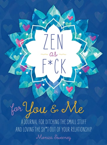 Zen as F*ck for You & Me A Journal for Ditching the Small Stuff and Loving the Sh*t Out of Your Relationship — Monica Sweeney