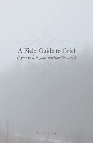 A Field Guide to Grief If You’ve Lost Your Partner to Suicide — Kate Johnson