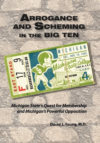 Arrogance and Scheming in the Big Ten Michigan State’s Quest for Membership and Michigan’s Powerful Opposition — David Young