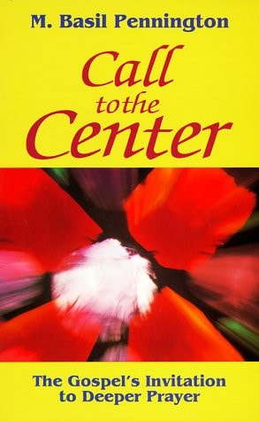 Call to the Center The Gospel’s Invitation to Deeper Prayer — M. Basil Pennington