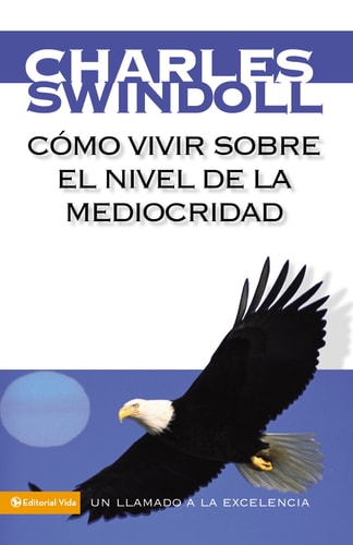 Cómo Vivir Sobre el Nivel de la Mediocridad Un Llamado a la Excelencia — Charles R. Swindoll