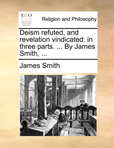 Deism refuted, and revelation vindicated: in three parts. … By James Smith, … — James Smith