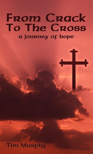From Crack to the Cross A Journey of Hope — Tim Murphy