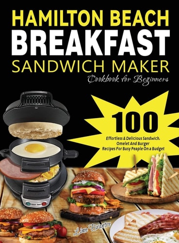 Hamilton Beach Breakfast Sandwich Maker Cookbook for Beginners 100 Effortless & Delicious Sandwich, Omelet and Burger Recipes for Busy Peaple on a Budget — Lime Brantre