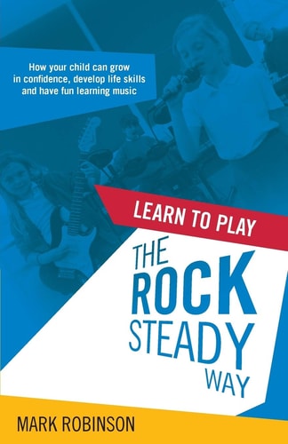 Learn to Play the Rock Steady Way How Your Child Can Grow in Confidence, Develop Life Skills and Have Fun Learning Music — Fellow Institute of Development Studies Mark Robinson