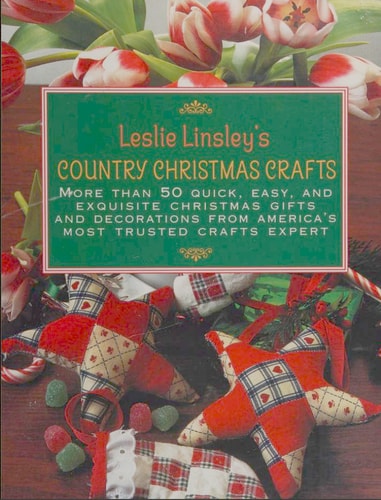 Leslie Linsley’s Country Christmas Crafts More Than 70 Quick and Easy Projects to Make for Holiday Gifts, Decorations, Stockings and Tree Ornaments — Leslie Linsley