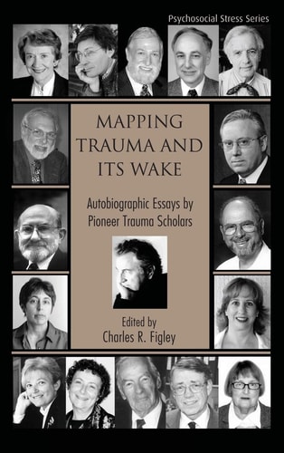 Mapping Trauma and Its Wake Autobiographic Essays by Pioneer Trauma Scholars — Charles R. Figley