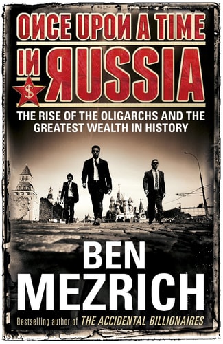 Once Upon a Time in Russia The Rise of the Oligarchs and the Greatest Wealth in History — Ben Mezrich