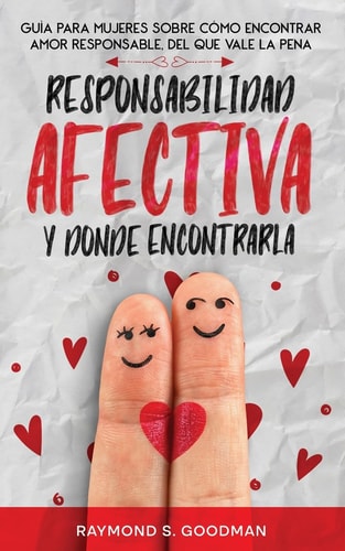 Responsabilidad Afectiva y Dónde Encontrarla Guía para Mujeres sobre Cómo Encontrar Amor Responsable, del que Vale la Pena — Raymond S. Goodman