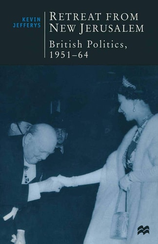 Retreat from New Jerusalem British Politics, 1951-64 — Kevin Jefferys
