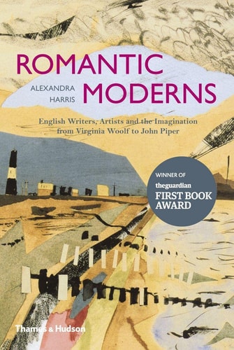 Romantic Moderns English Writers, Artists and the Imagination from Virginia Woolf to John Piper — Alexandra Harris
