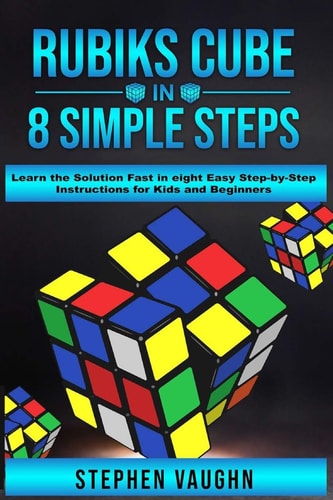Rubiks Cube In 8 Simple Steps – Learn The Solution Fast In Eight Easy Step-By-Step Instructions For Kids And Beginners — Stephen Vaughn