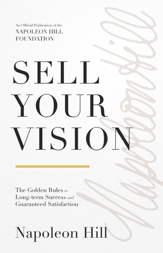 Sell Your Vision The Golden Rules to Long-Term Success and Guaranteed Satisfaction — Napoleon Hill