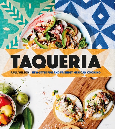Taqueria New-style Fun and Friendly Mexican Cooking — Paul Wilson