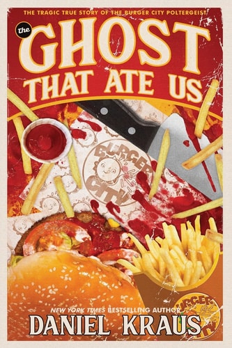 The Ghost That Ate Us The Tragic True Story of the Burger City Poltergeist — Daniel Kraus