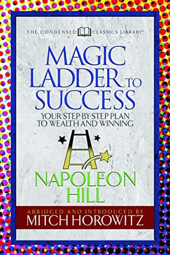 The Magic Ladder to Success (Condensed Classics) Your-Step-By-Step Plan to Wealth and Winning — Napoleon Hill