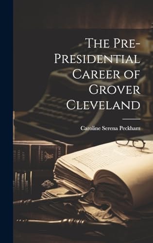 The Pre-Presidential Career of Grover Cleveland — Caroline Serena Peckham