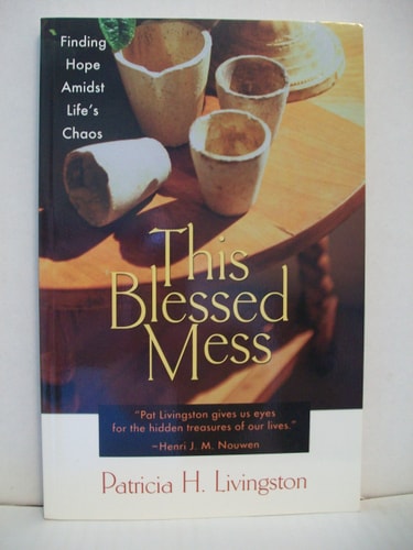This Blessed Mess Finding Hope Amidst Life’s Chaos — Patricia H. Livingston