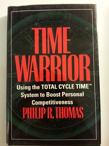 Time Warrior: Using the Total Cycle Time System to Boost Personal Competitiveness — Philip R. Thomas