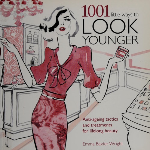 1001 Little Ways to Look Younger Anti-Ageing Tactics and Treatments for Lifelong Beauty — Emma Baxter-Wright