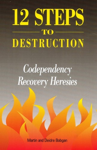 12 Steps to Destruction Codependency Recovery Heresies — Martin Bobgan