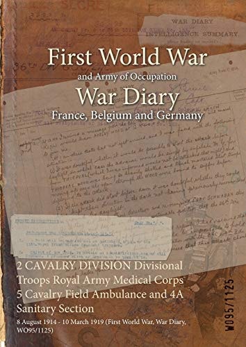2 CAVALRY DIVISION Divisional Troops Royal Army Medical Corps 5 Cavalry Field Ambulance and 4A Sanitary Section 8 August 1914 – 10 March 1919 (First World War, War Diary, WO95/1125) — Wo95/1125