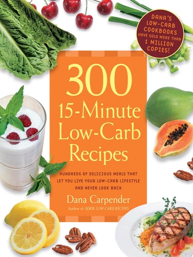 300 15-Minute Low-Carb Recipes Hundreds of Delicious Meals That Let You Live Your Low-Carb Lifestyle and Never Look Back — Dana Carpender