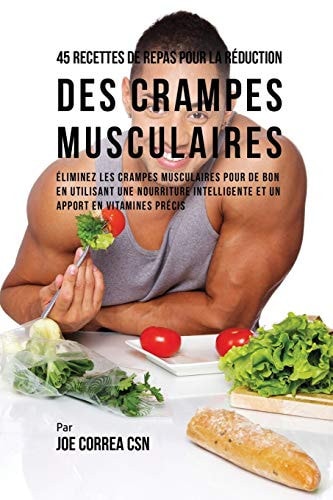 45 Recettes de Repas pour la Réduction des Crampes musculaires Eliminez les crampes musculaires pour de bon en utilisant une nourriture intelligente et un apport en vitamines précis — Joe Correa