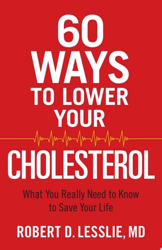 60 Ways to Lower Your Cholesterol What You Really Need to Know to Save Your Life — Robert D. Lesslie