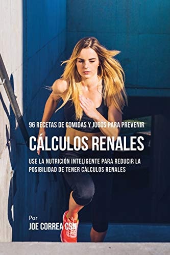 96 Recetas de Comidas y Jugos Para Prevenir Cálculos Renales Use La Nutrición Inteligente Para Reducir Las Chances de Tener Cálculos Renales — Joe Correa