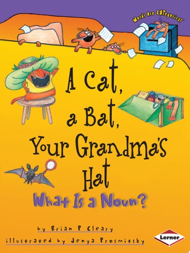 A Cat, a Bat, Your Grandma’s Hat What Is a Noun? — Brian P. Cleary