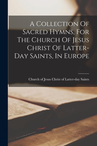 A Collection Of Sacred Hymns, For The Church Of Jesus Christ Of Latter-day Saints, In Europe — Church of Jesus Christ of Latter-Day