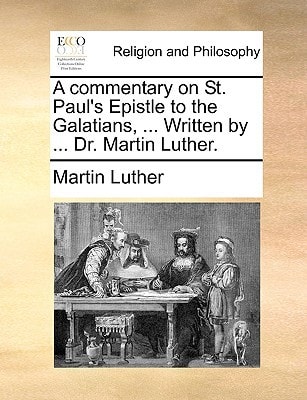 A commentary on St. Paul’s Epistle to the Galatians, … Written by … Dr. Martin Luther. — Martin Luther