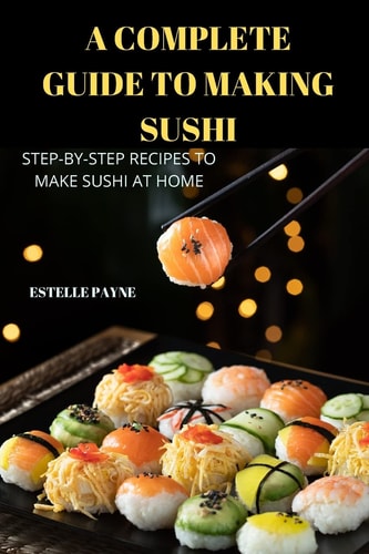 A Complete Guide to Making Sushi — Estelle Payne