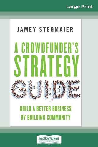 A Crowdfunder’s Strategy Guide Build a Better Business by Building Community (16pt Large Print Edition) — Jamey Stegmaier