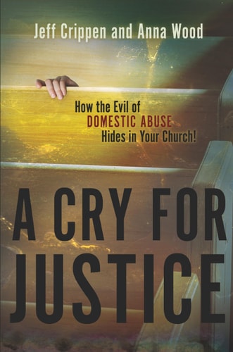 A Cry for Justice How the Evil of Domestic Abuse Hides in Your Church! — Jeff Crippen