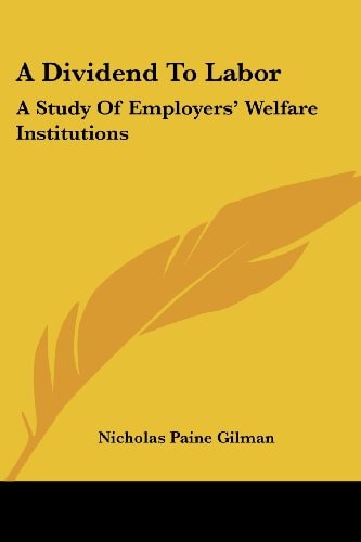 A Dividend To Labor: A Study Of Employers’ Welfare Institutions — Nicholas Paine Gilman