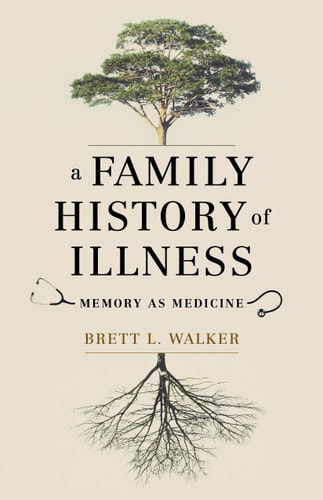 A Family History of Illness Memory as Medicine — Brett L. Walker