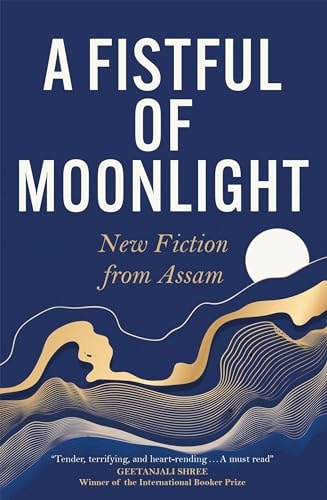 A Fistful of Moonlight New Fiction from Assam — Mitra Phukan