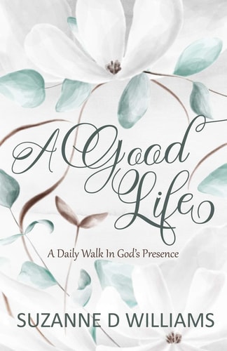 A Good Life A Daily Walk In God’s Presence — Suzanne D. Williams